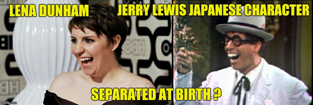 Separated at Birth ? | JERRY LEWIS JAPANESE CHARACTER; LENA DUNHAM; SEPARATED AT BIRTH ? | image tagged in separated at birth,ugly twins,lena dunham | made w/ Imgflip meme maker