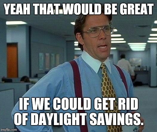 That Would Be Great Meme | YEAH THAT WOULD BE GREAT; IF WE COULD GET RID OF DAYLIGHT SAVINGS. | image tagged in memes,that would be great | made w/ Imgflip meme maker
