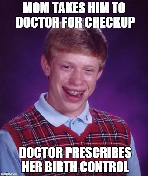 Bad Luck Brian | MOM TAKES HIM TO DOCTOR FOR CHECKUP; DOCTOR PRESCRIBES HER BIRTH CONTROL | image tagged in memes,bad luck brian | made w/ Imgflip meme maker