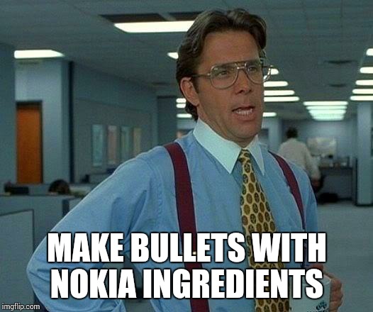 That Would Be Great | MAKE BULLETS WITH NOKIA INGREDIENTS | image tagged in memes,that would be great | made w/ Imgflip meme maker
