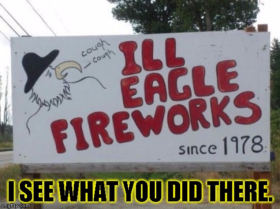 ILL WHAT? | I SEE WHAT YOU DID THERE. | image tagged in funny,signs/billboards,memes,fireworks,i see what you did there | made w/ Imgflip meme maker