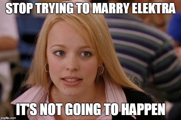 STOP TRYING TO MARRY ELEKTRA IT'S NOT GOING TO HAPPEN | made w/ Imgflip meme maker