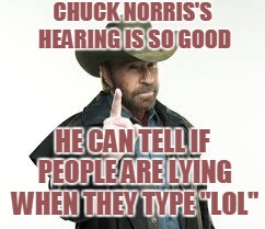 CHUCK NORRIS'S HEARING IS SO GOOD HE CAN TELL IF PEOPLE ARE LYING WHEN THEY TYPE "LOL" | made w/ Imgflip meme maker