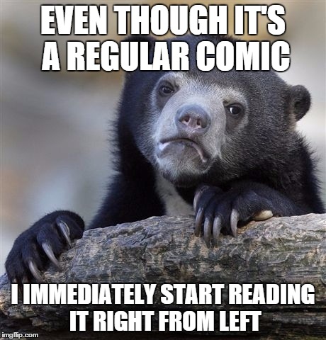 Confession Bear | EVEN THOUGH IT'S A REGULAR COMIC; I IMMEDIATELY START READING IT RIGHT FROM LEFT | image tagged in memes,confession bear | made w/ Imgflip meme maker