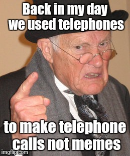 Back In My Day Meme | Back in my day we used telephones to make telephone calls not memes | image tagged in memes,back in my day | made w/ Imgflip meme maker
