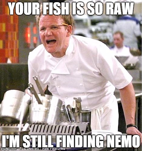 Chef Gordon Ramsay Meme | YOUR FISH IS SO RAW; I'M STILL FINDING NEMO | image tagged in memes,chef gordon ramsay | made w/ Imgflip meme maker