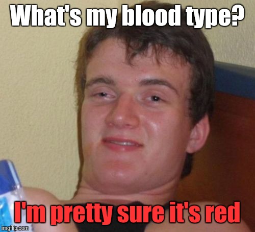 Blood type | What's my blood type? I'm pretty sure it's red | image tagged in memes,10 guy,thebayernfan,blood type | made w/ Imgflip meme maker