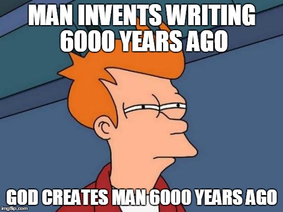 Futurama Fry | MAN INVENTS WRITING 6000 YEARS AGO; GOD CREATES MAN 6000 YEARS AGO | image tagged in memes,futurama fry | made w/ Imgflip meme maker