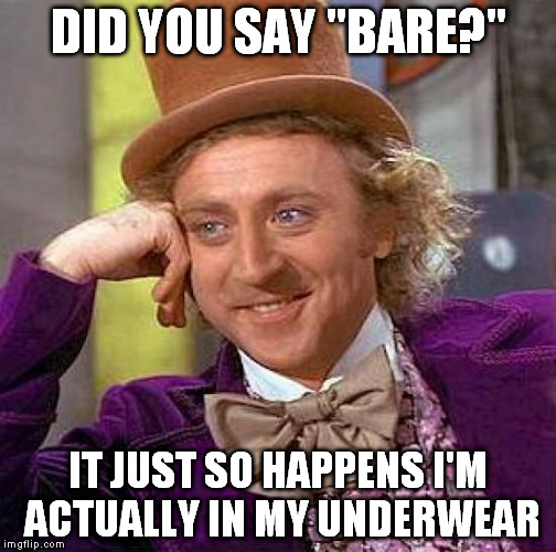 Creepy Condescending Wonka Meme | DID YOU SAY "BARE?" IT JUST SO HAPPENS I'M ACTUALLY IN MY UNDERWEAR | image tagged in memes,creepy condescending wonka | made w/ Imgflip meme maker