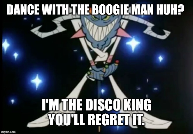 DANCE WITH THE BOOGIE MAN HUH? I'M THE DISCO KING YOU'LL REGRET IT. | made w/ Imgflip meme maker