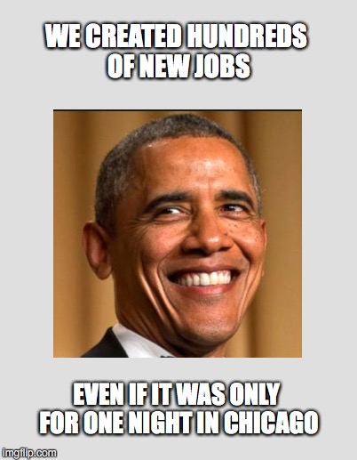 DIVIDING AMERICA SINCE 2008 | WE CREATED HUNDREDS OF NEW JOBS; EVEN IF IT WAS ONLY FOR ONE NIGHT IN CHICAGO | image tagged in obama,liberals | made w/ Imgflip meme maker
