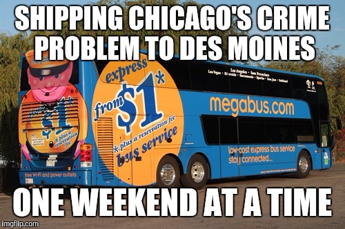 SHIPPING CHICAGO'S CRIME PROBLEM TO DES MOINES; ONE WEEKEND AT A TIME | image tagged in megabus | made w/ Imgflip meme maker