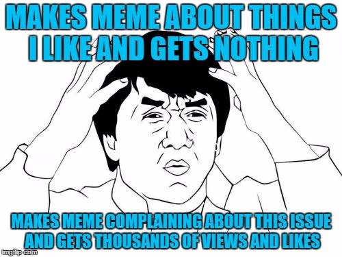 Dah Fudge? | MAKES MEME ABOUT THINGS I LIKE AND GETS NOTHING; MAKES MEME COMPLAINING ABOUT THIS ISSUE AND GETS THOUSANDS OF VIEWS AND LIKES | image tagged in memes,jackie chan wtf | made w/ Imgflip meme maker