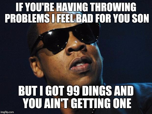 Jay Z Meme | IF YOU'RE HAVING THROWING PROBLEMS I FEEL BAD FOR YOU SON; BUT I GOT 99 DINGS AND YOU AIN'T GETTING ONE | image tagged in jay z meme | made w/ Imgflip meme maker