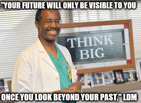 "YOUR FUTURE WILL ONLY BE VISIBLE TO YOU; ONCE YOU LOOK BEYOND YOUR PAST," LDM | image tagged in political meme | made w/ Imgflip meme maker