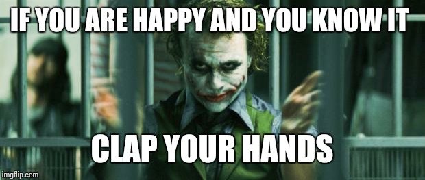 the joker clap | IF YOU ARE HAPPY AND YOU KNOW IT; CLAP YOUR HANDS | image tagged in the joker clap | made w/ Imgflip meme maker