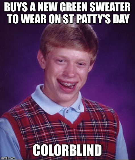 Bad Luck Brian Meme | BUYS A NEW GREEN SWEATER TO WEAR ON ST PATTY'S DAY; COLORBLIND | image tagged in memes,bad luck brian | made w/ Imgflip meme maker