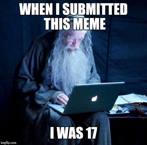It got featured! | WHEN I SUBMITTED THIS MEME; I WAS 17 | image tagged in gandalf looking facebook,memes | made w/ Imgflip meme maker
