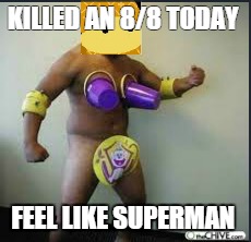 Shadyman | KILLED AN 8/8 TODAY; FEEL LIKE SUPERMAN | image tagged in nice | made w/ Imgflip meme maker