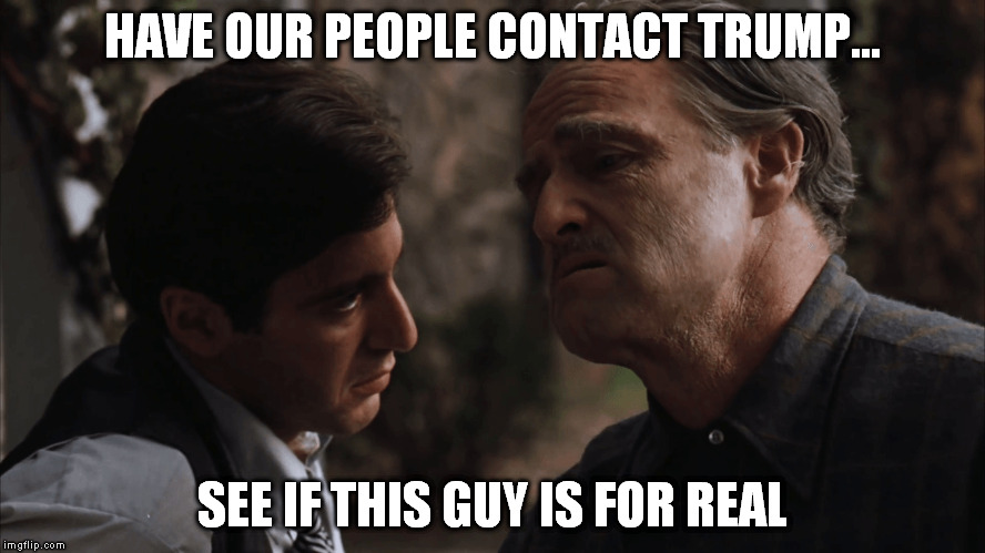 HAVE OUR PEOPLE CONTACT TRUMP... SEE IF THIS GUY IS FOR REAL | made w/ Imgflip meme maker