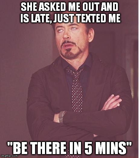 But you know she means 15 mins if all goes well. | SHE ASKED ME OUT AND IS LATE, JUST TEXTED ME; "BE THERE IN 5 MINS" | image tagged in memes,face you make robert downey jr | made w/ Imgflip meme maker