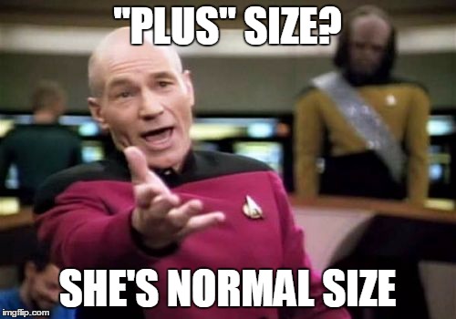Picard Wtf Meme | "PLUS" SIZE? SHE'S NORMAL SIZE | image tagged in memes,picard wtf | made w/ Imgflip meme maker