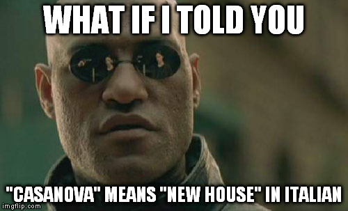 Matrix Morpheus | WHAT IF I TOLD YOU; "CASANOVA" MEANS "NEW HOUSE" IN ITALIAN | image tagged in memes,matrix morpheus | made w/ Imgflip meme maker