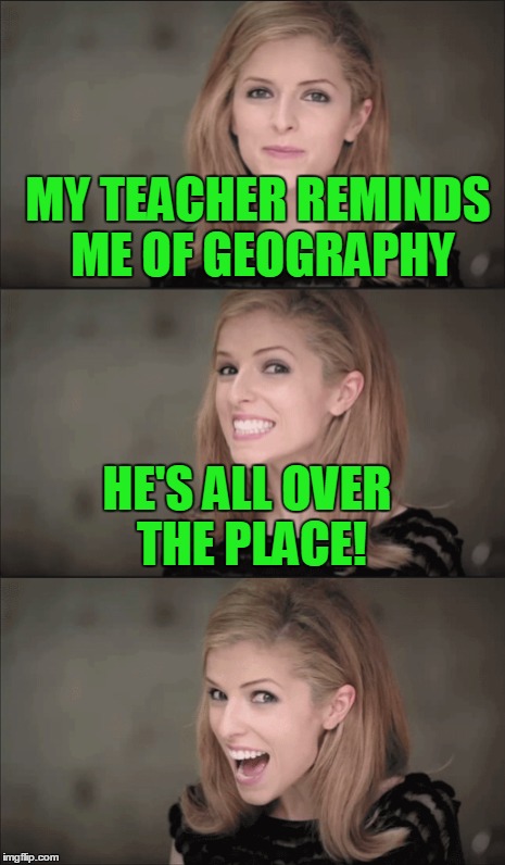 MY TEACHER REMINDS ME OF GEOGRAPHY HE'S ALL OVER THE PLACE! | made w/ Imgflip meme maker