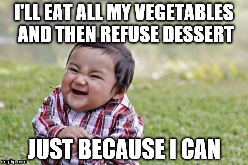 Evil Toddler Meme | I'LL EAT ALL MY VEGETABLES AND THEN REFUSE DESSERT; JUST BECAUSE I CAN | image tagged in memes,evil toddler,food | made w/ Imgflip meme maker