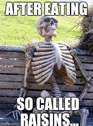 AFTER EATING SO CALLED RAISINS... | image tagged in memes,waiting skeleton | made w/ Imgflip meme maker