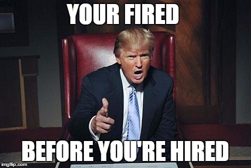 YOUR FIRED BEFORE YOU'RE HIRED | made w/ Imgflip meme maker