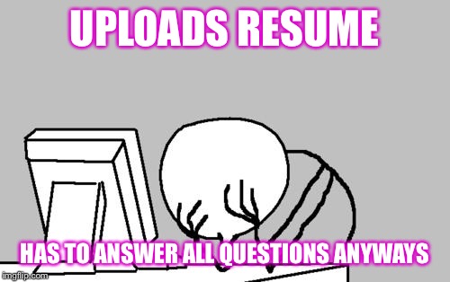 Computer Guy Facepalm | UPLOADS RESUME; HAS TO ANSWER ALL QUESTIONS ANYWAYS | image tagged in memes,computer guy facepalm | made w/ Imgflip meme maker