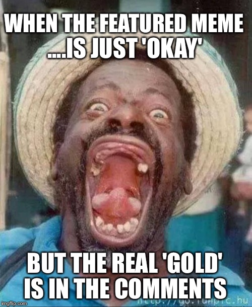 Feel Free to Give It Your Best Shot | WHEN THE FEATURED MEME; ....IS JUST 'OKAY'; BUT THE REAL 'GOLD'; IS IN THE COMMENTS | image tagged in homeless black guy,funny memes,comments | made w/ Imgflip meme maker