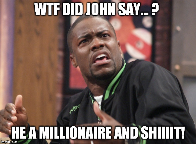 WTF DID JOHN SAY... ? HE A MILLIONAIRE AND SHIIIIT! | made w/ Imgflip meme maker