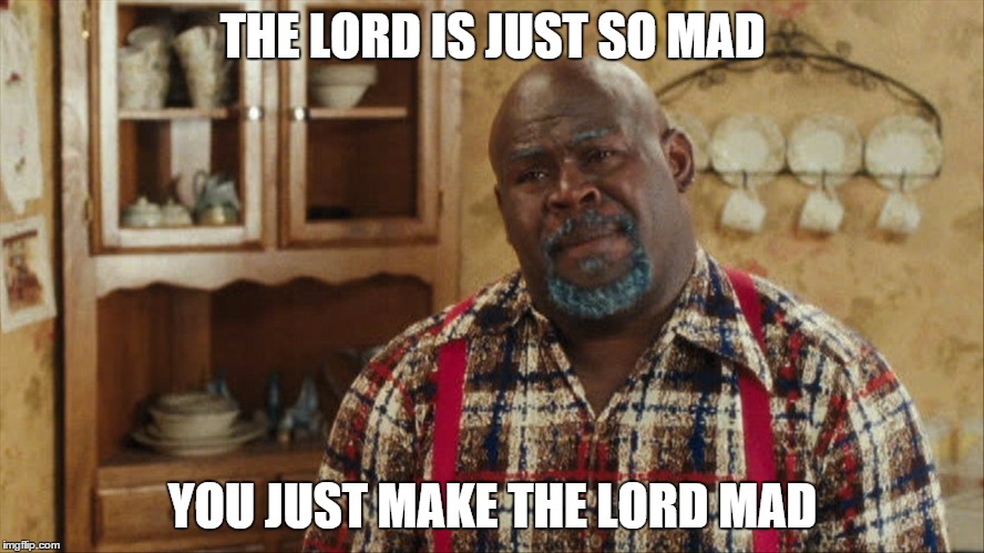 THE LORD IS JUST SO MAD; YOU JUST MAKE THE LORD MAD | image tagged in madea | made w/ Imgflip meme maker