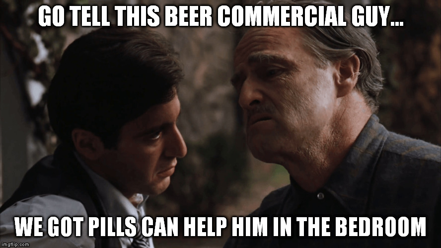 GO TELL THIS BEER COMMERCIAL GUY... WE GOT PILLS CAN HELP HIM IN THE BEDROOM | made w/ Imgflip meme maker