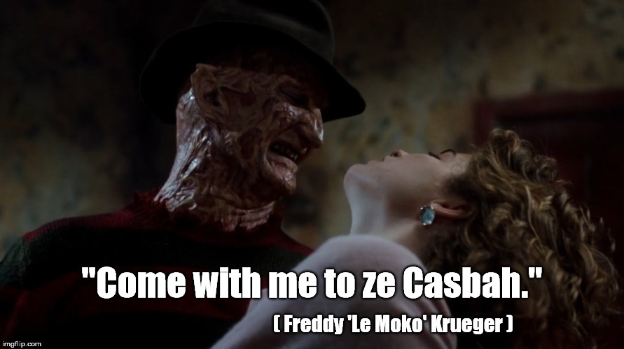 Freddy 'Le Moko' Krueger - "Come with me to ze Casbah" | "Come with me to ze Casbah."; ( Freddy 'Le Moko' Krueger ) | image tagged in freddy krueger,come with me to ze casbah,come with me to the  casbah,nightmare on elm street,pepe le moko,nancy thompson | made w/ Imgflip meme maker