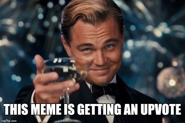 Leonardo Dicaprio Cheers Meme | THIS MEME IS GETTING AN UPVOTE | image tagged in memes,leonardo dicaprio cheers | made w/ Imgflip meme maker