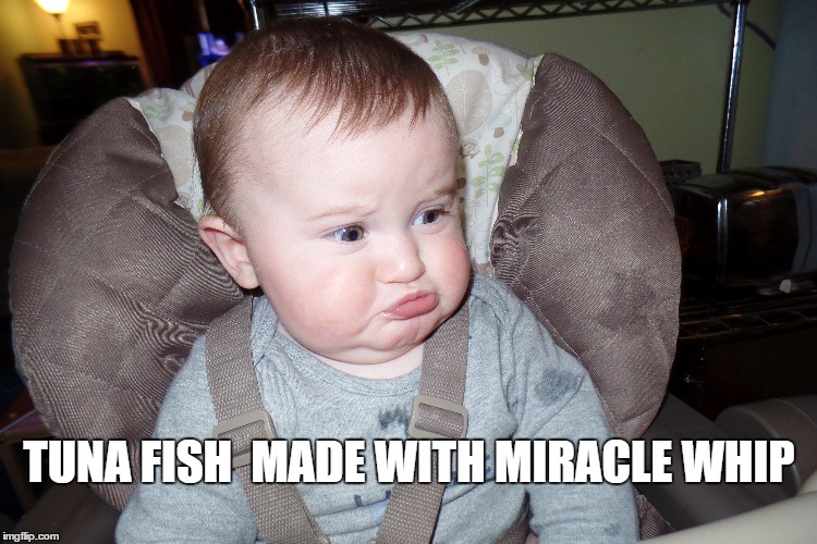 Tuna fish made with miracle whip | TUNA FISH 
MADE WITH MIRACLE WHIP | image tagged in baby,cringe,pout,tuna,miracle whip,funny | made w/ Imgflip meme maker