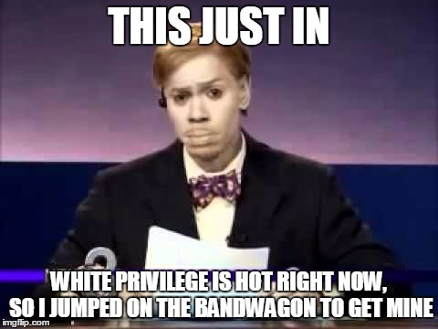 Dave Chapelle | THIS JUST IN; WHITE PRIVILEGE IS HOT RIGHT NOW, SO I JUMPED ON THE BANDWAGON TO GET MINE | image tagged in dave chapelle,memes | made w/ Imgflip meme maker