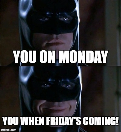 Batman Smiles | YOU ON MONDAY; YOU WHEN FRIDAY'S COMING! | image tagged in memes,batman smiles | made w/ Imgflip meme maker