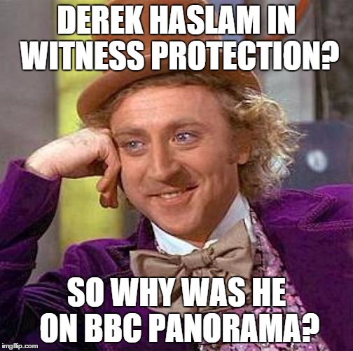 Creepy Condescending Wonka Meme | DEREK HASLAM IN WITNESS PROTECTION? SO WHY WAS HE ON BBC PANORAMA? | image tagged in memes,creepy condescending wonka | made w/ Imgflip meme maker