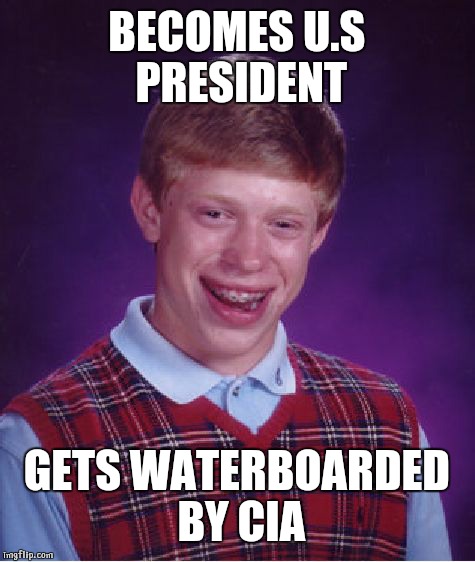 Bad Luck Brian Meme | BECOMES U.S PRESIDENT GETS WATERBOARDED BY CIA | image tagged in memes,bad luck brian | made w/ Imgflip meme maker