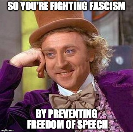 Creepy Condescending Wonka Meme | SO YOU'RE FIGHTING FASCISM; BY PREVENTING FREEDOM OF SPEECH | image tagged in memes,creepy condescending wonka | made w/ Imgflip meme maker