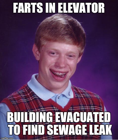 Bad Luck Brian Meme | FARTS IN ELEVATOR BUILDING EVACUATED TO FIND SEWAGE LEAK | image tagged in memes,bad luck brian | made w/ Imgflip meme maker