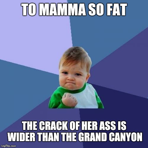Success Kid Meme | TO MAMMA SO FAT THE CRACK OF HER ASS IS WIDER THAN THE GRAND CANYON | image tagged in memes,success kid | made w/ Imgflip meme maker
