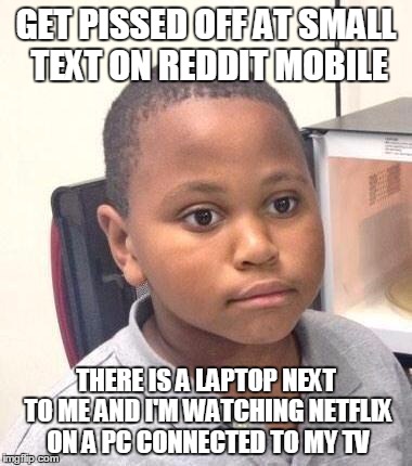 Minor Mistake Marvin Meme | GET PISSED OFF AT SMALL TEXT ON REDDIT MOBILE; THERE IS A LAPTOP NEXT TO ME AND I'M WATCHING NETFLIX ON A PC CONNECTED TO MY TV | image tagged in memes,minor mistake marvin | made w/ Imgflip meme maker