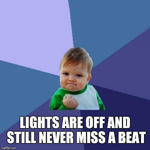 Success Kid Meme | LIGHTS ARE OFF AND STILL NEVER MISS A BEAT | image tagged in memes,success kid | made w/ Imgflip meme maker