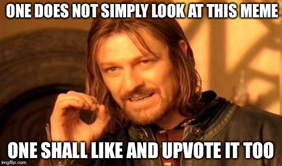 One Does Not Simply Meme | ONE DOES NOT SIMPLY LOOK AT THIS MEME; ONE SHALL LIKE AND UPVOTE IT TOO | image tagged in memes,one does not simply | made w/ Imgflip meme maker