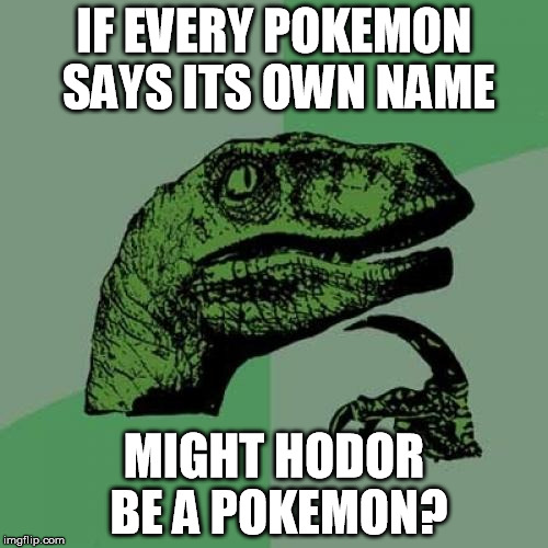 Philosoraptor Meme | IF EVERY POKEMON SAYS ITS OWN NAME; MIGHT HODOR BE A POKEMON? | image tagged in memes,philosoraptor | made w/ Imgflip meme maker